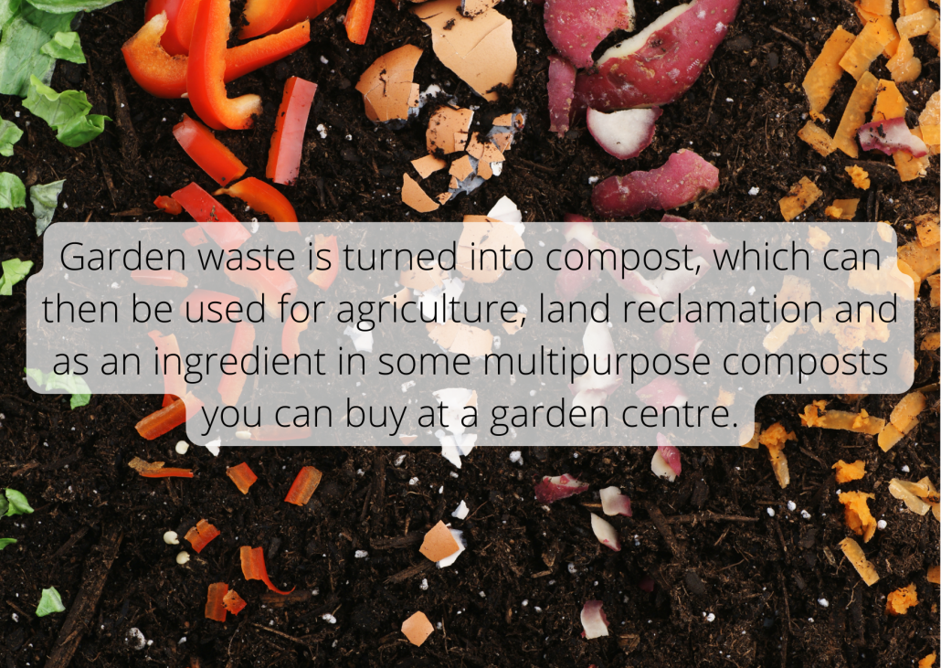 Garden waste is turned into compost, which can then be used for agriculture, land reclamation and as an ingredient in some multipurpose composts you can buy at a garden centre. Garden waste is turned into compost, which can then be used for agriculture, land reclamation and as an ingredient in some multipurpose composts you can buy at a garden centre.