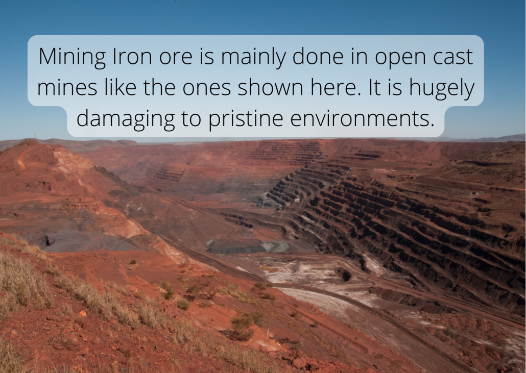 Mining Iron ore is mainly done in open cast mines like the ones shown here. It is hugely damaging to pristine environments.