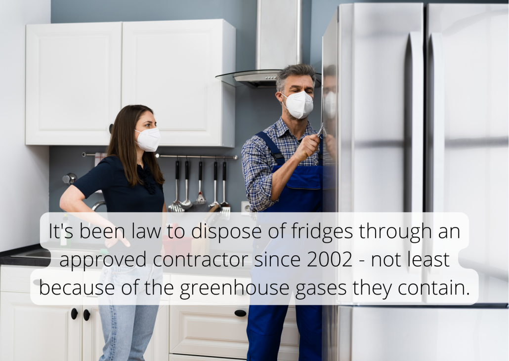 It's been law to dispose of fridges through an approved contractor since 2002 - not least because of the greenhouse gases they contain. It's been law to dispose of fridges through an approved contractor since 2002 - not least because of the greenhouse gases they contain.