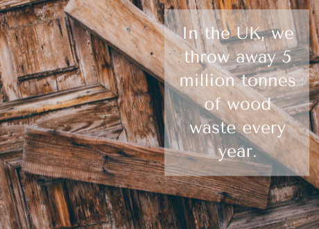 Wood facts 4 In the UK, we throw away 5 million tonnes of wood waste every year.